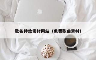 中卫歌名特效素材网站（免费歌曲素材）